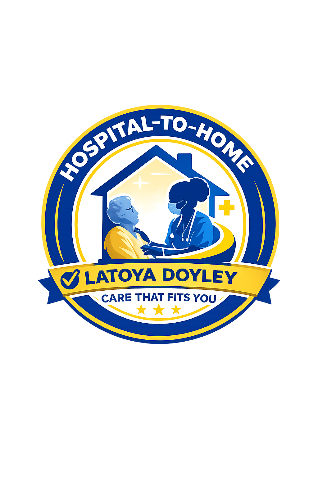 A circular blue and yellow emblem showing a healthcare professional supporting an older person inside a house shape, with the text “Hospital-to-Home” and “Latoya Doyley – Care That Fits You.”