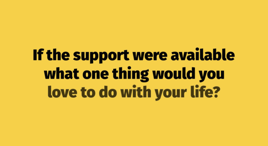 Text on yellow background: If the support were available what one thing would you like to do with your life?