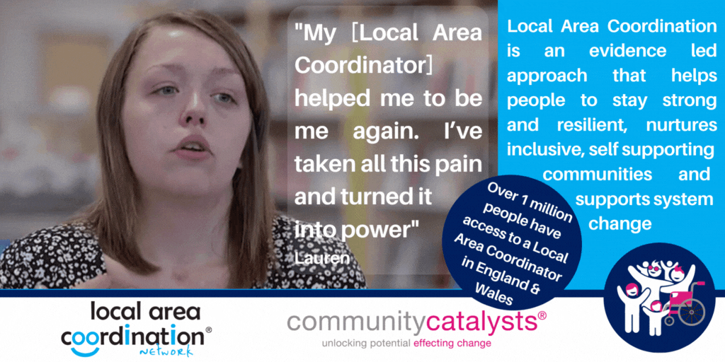 Local Area Coordination is an evidence led approach that helps people to stay strong and resilient, nurtures inclusive, self supporting communities and supports system change